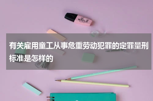 有关雇用童工从事危重劳动犯罪的定罪量刑标准是怎样的
