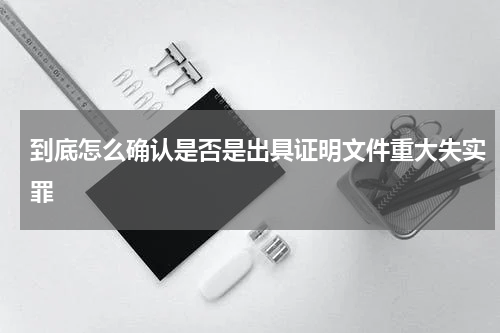 到底怎么确认是否是出具证明文件重大失实罪