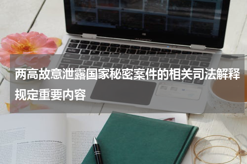 两高故意泄露国家秘密案件的相关司法解释规定重要内容