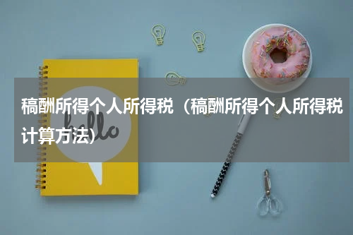 稿酬所得个人所得税（稿酬所得个人所得税计算方法）