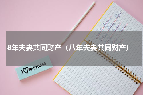 8年夫妻共同财产（八年夫妻共同财产）