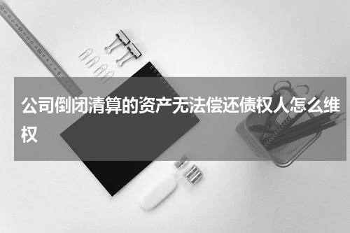 公司倒闭清算的资产无法偿还债权人怎么维权