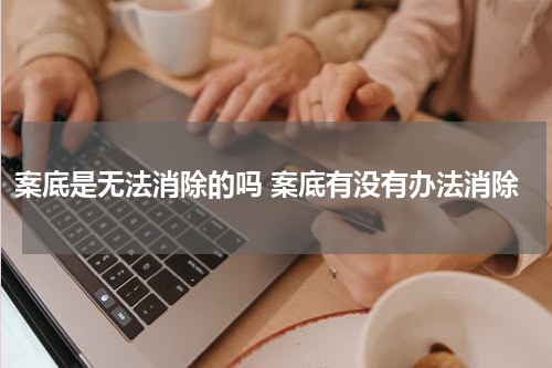案底是无法消除的吗 案底有没有办法消除
