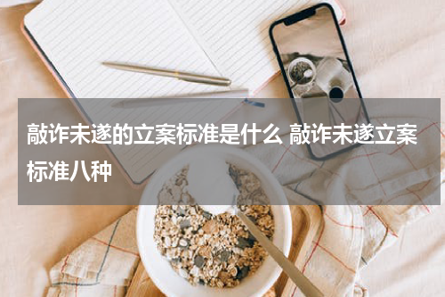 敲诈未遂的立案标准是什么 敲诈未遂立案标准八种