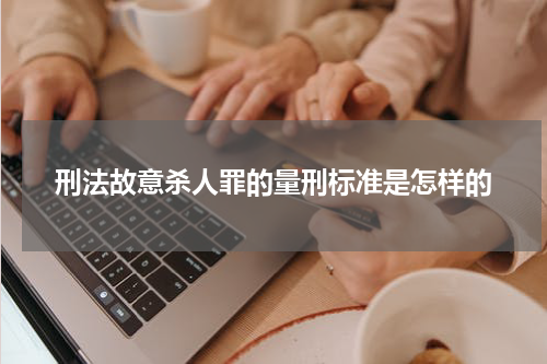 刑法故意杀人罪的量刑标准是怎样的