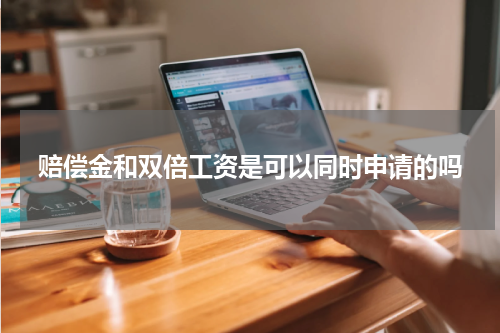 赔偿金和双倍工资是可以同时申请的吗