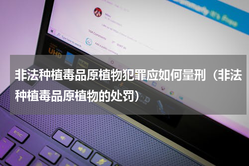 非法种植毒品原植物犯罪应如何量刑（非法种植毒品原植物的处罚）