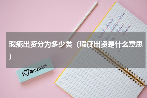 瑕疵出资分为多少类（瑕疵出资是什么意思）