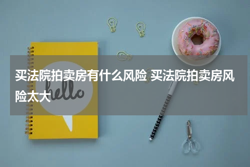 买法院拍卖房有什么风险 买法院拍卖房风险太大