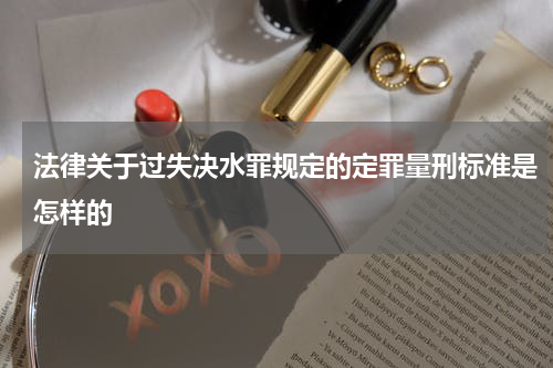 法律关于过失决水罪规定的定罪量刑标准是怎样的