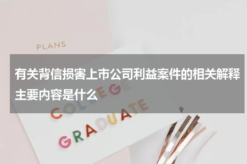 有关背信损害上市公司利益案件的相关解释主要内容是什么
