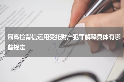 最高检背信运用受托财产犯罪解释具体有哪些规定