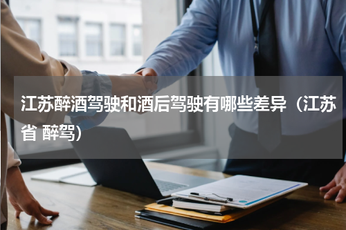 江苏醉酒驾驶和酒后驾驶有哪些差异（江苏省 醉驾）