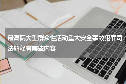 最高院大型群众性活动重大安全事故犯罪司法解释有哪些内容