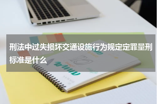 刑法中过失损坏交通设施行为规定定罪量刑标准是什么