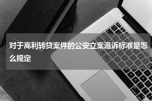 对于高利转贷案件的公安立案追诉标准是怎么规定