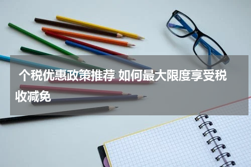  个税优惠政策推荐 如何最大限度享受税收减免