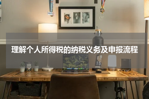 理解个人所得税的纳税义务及申报流程