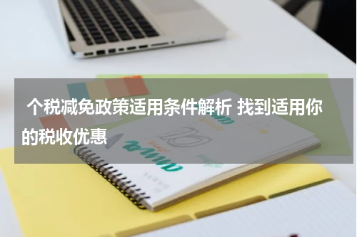  个税减免政策适用条件解析 找到适用你的税收优惠