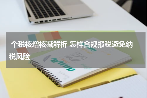  个税核增核减解析 怎样合规报税避免纳税风险