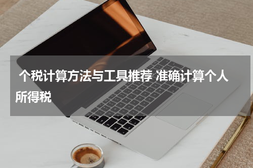  个税计算方法与工具推荐 准确计算个人所得税
