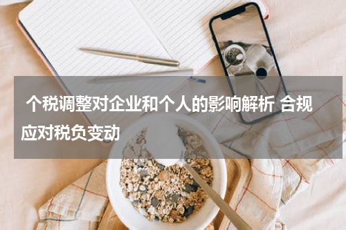  个税调整对企业和个人的影响解析 合规应对税负变动