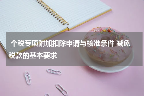  个税专项附加扣除申请与核准条件 减免税款的基本要求