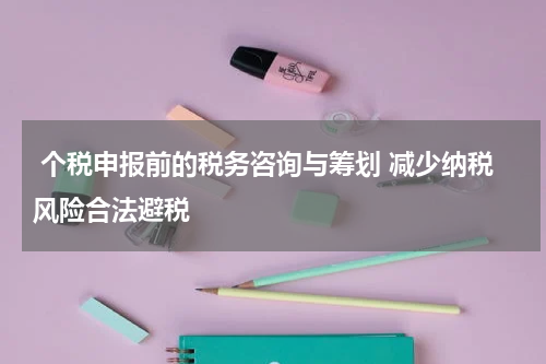  个税申报前的税务咨询与筹划 减少纳税风险合法避税