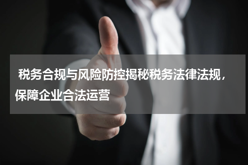  税务合规与风险防控揭秘税务法律法规，保障企业合法运营