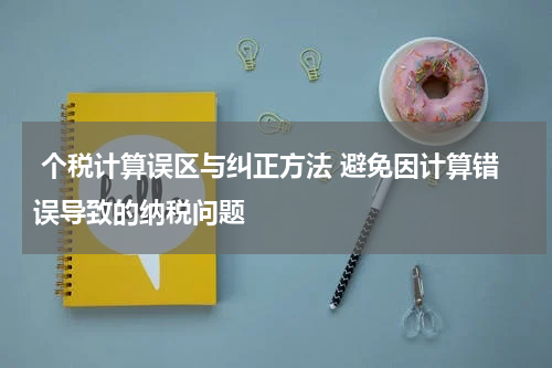  个税计算误区与纠正方法 避免因计算错误导致的纳税问题