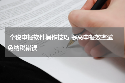  个税申报软件操作技巧 提高申报效率避免纳税错误