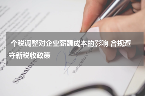  个税调整对企业薪酬成本的影响 合规遵守新税收政策
