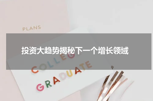  投资大趋势揭秘下一个增长领域