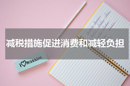 减税措施促进消费和减轻负担