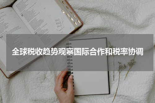 全球税收趋势观察国际合作和税率协调