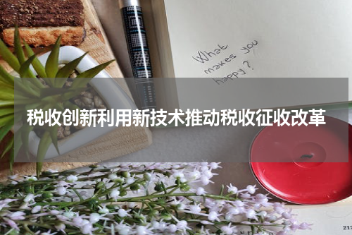 税收创新利用新技术推动税收征收改革