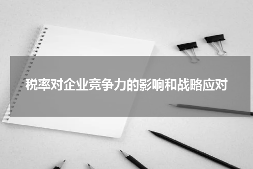 税率对企业竞争力的影响和战略应对
