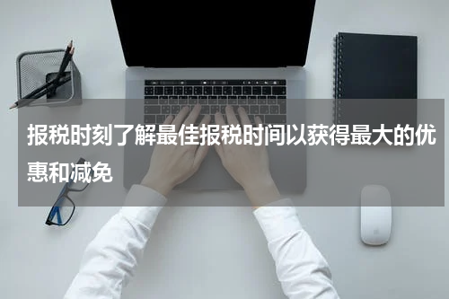 报税时刻了解最佳报税时间以获得最大的优惠和减免