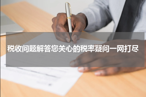 税收问题解答您关心的税率疑问一网打尽