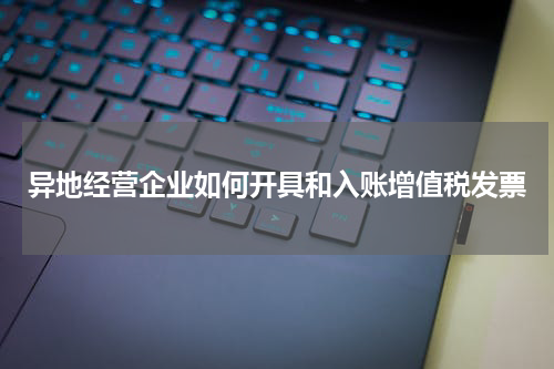 异地经营企业如何开具和入账增值税发票