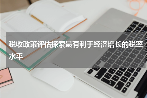 税收政策评估探索最有利于经济增长的税率水平