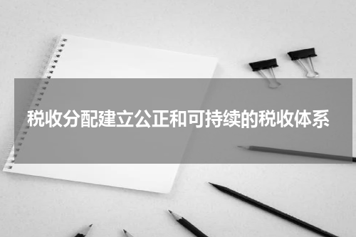 税收分配建立公正和可持续的税收体系