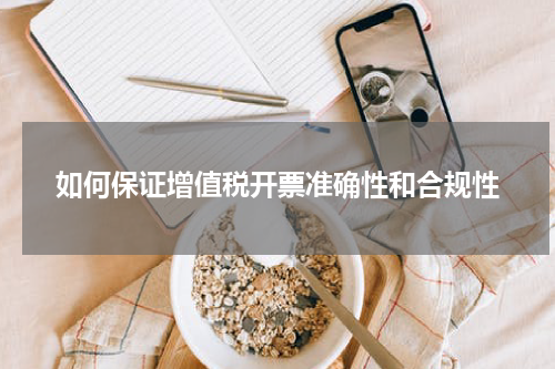 如何保证增值税开票准确性和合规性
