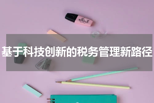 基于科技创新的税务管理新路径