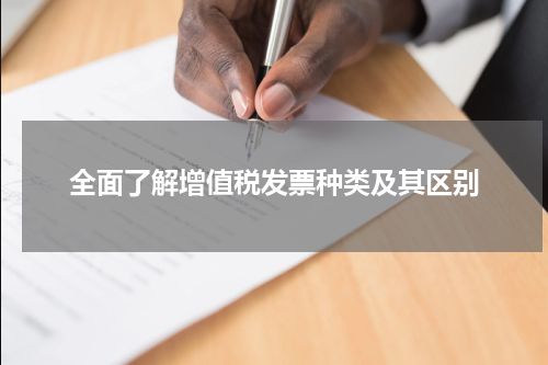 全面了解增值税发票种类及其区别
