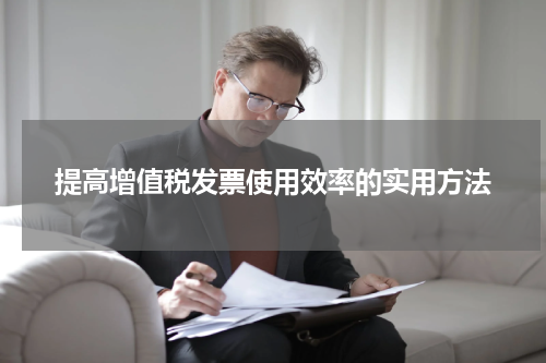 提高增值税发票使用效率的实用方法