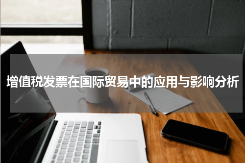增值税发票在国际贸易中的应用与影响分析