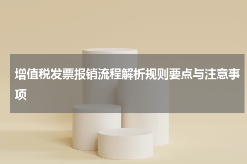 增值税发票报销流程解析规则要点与注意事项