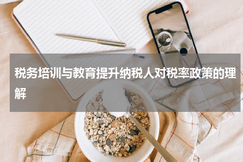 税务培训与教育提升纳税人对税率政策的理解