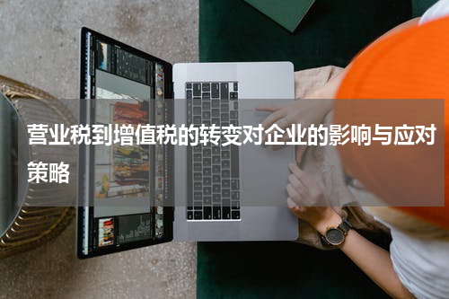 营业税到增值税的转变对企业的影响与应对策略
